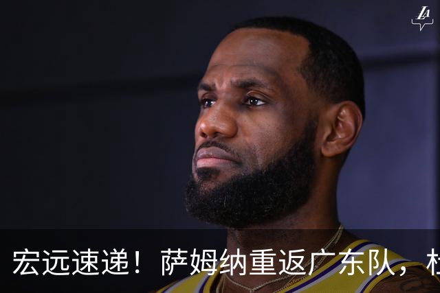 宏远速递！萨姆纳重返广东队，杜锋将接任国家队主教练？